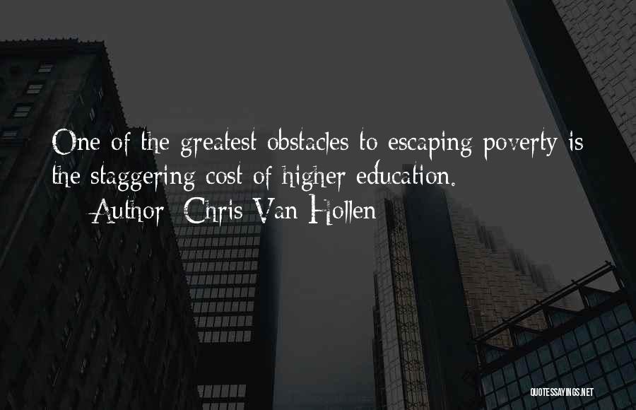 Chris Van Hollen Quotes: One Of The Greatest Obstacles To Escaping Poverty Is The Staggering Cost Of Higher Education.