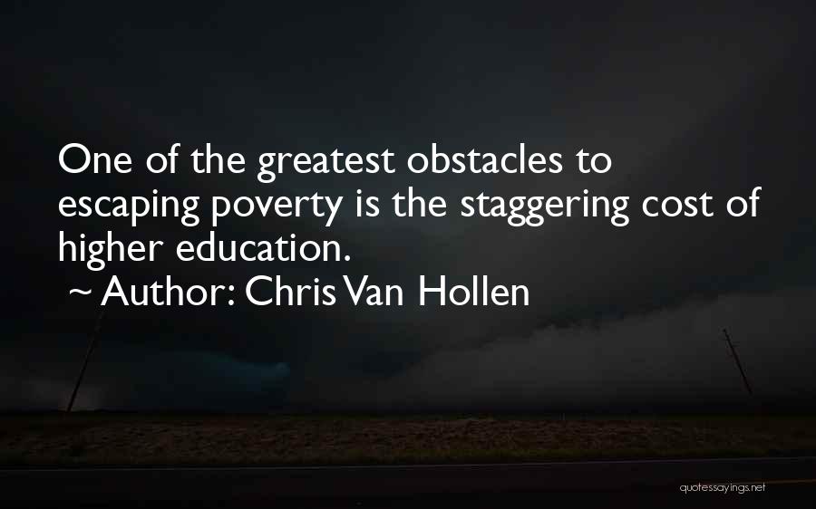 Chris Van Hollen Quotes: One Of The Greatest Obstacles To Escaping Poverty Is The Staggering Cost Of Higher Education.