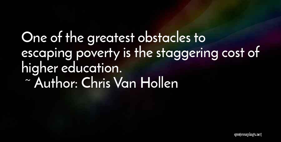 Chris Van Hollen Quotes: One Of The Greatest Obstacles To Escaping Poverty Is The Staggering Cost Of Higher Education.