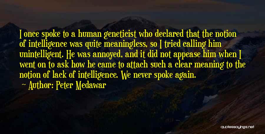 Peter Medawar Quotes: I Once Spoke To A Human Geneticist Who Declared That The Notion Of Intelligence Was Quite Meaningless, So I Tried