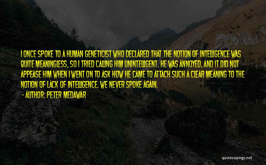 Peter Medawar Quotes: I Once Spoke To A Human Geneticist Who Declared That The Notion Of Intelligence Was Quite Meaningless, So I Tried