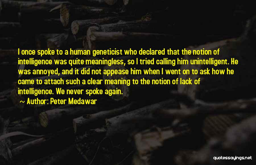 Peter Medawar Quotes: I Once Spoke To A Human Geneticist Who Declared That The Notion Of Intelligence Was Quite Meaningless, So I Tried