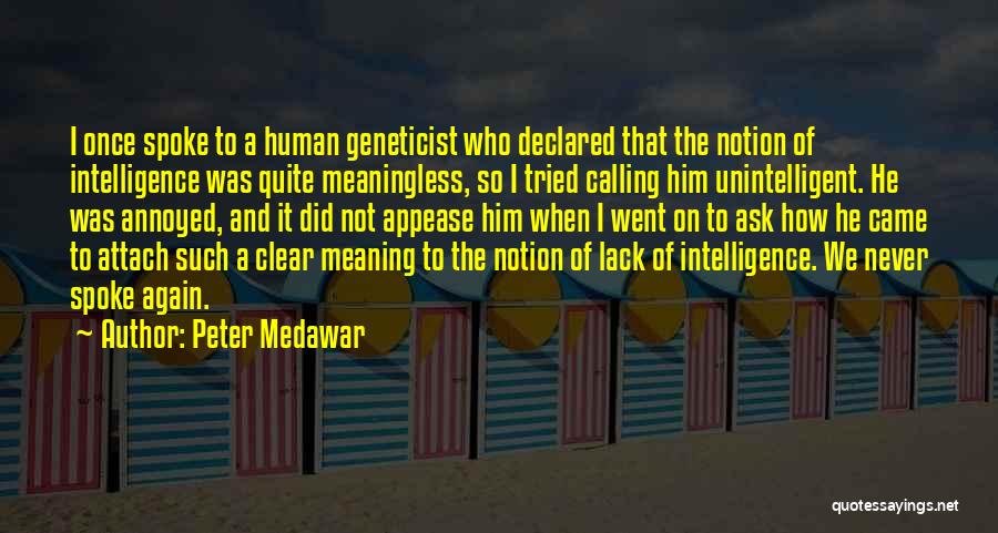 Peter Medawar Quotes: I Once Spoke To A Human Geneticist Who Declared That The Notion Of Intelligence Was Quite Meaningless, So I Tried