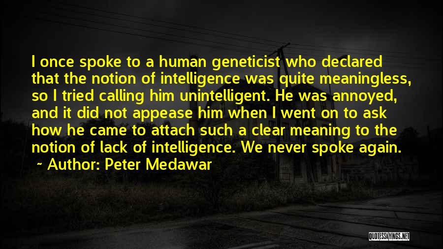 Peter Medawar Quotes: I Once Spoke To A Human Geneticist Who Declared That The Notion Of Intelligence Was Quite Meaningless, So I Tried