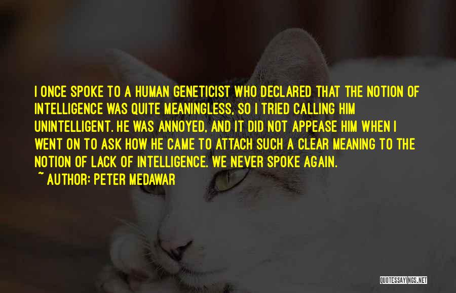 Peter Medawar Quotes: I Once Spoke To A Human Geneticist Who Declared That The Notion Of Intelligence Was Quite Meaningless, So I Tried