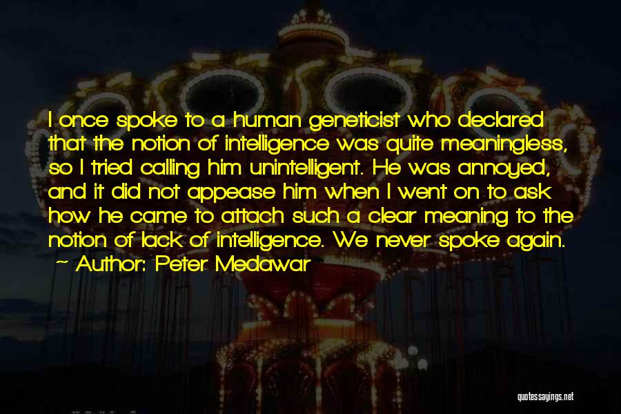 Peter Medawar Quotes: I Once Spoke To A Human Geneticist Who Declared That The Notion Of Intelligence Was Quite Meaningless, So I Tried