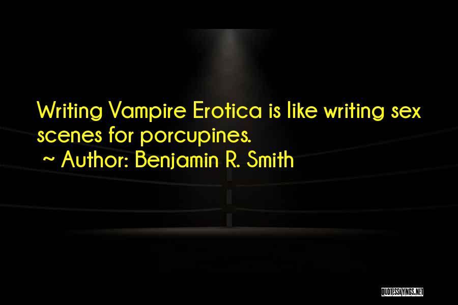 Benjamin R. Smith Quotes: Writing Vampire Erotica Is Like Writing Sex Scenes For Porcupines.