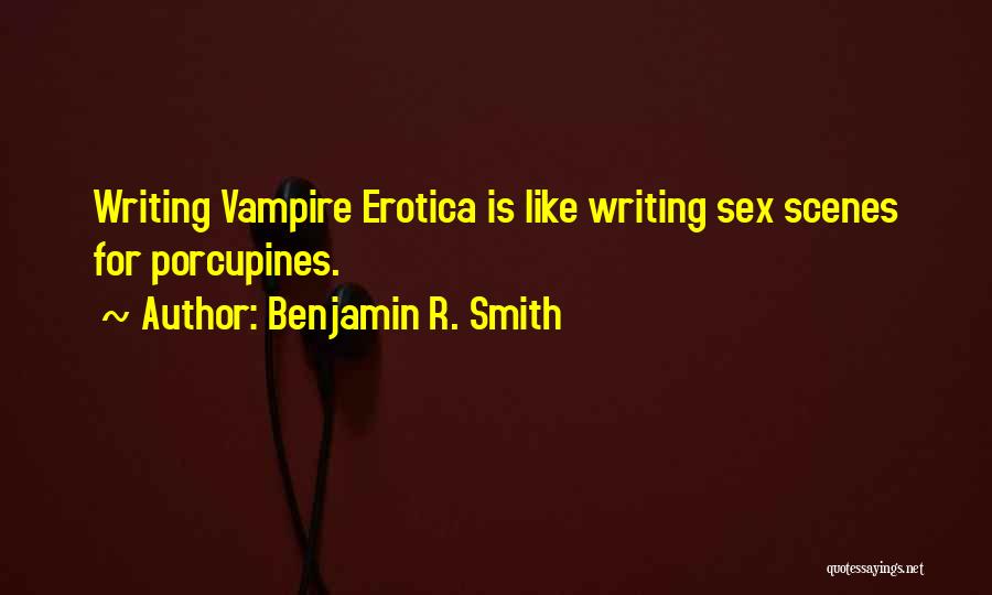 Benjamin R. Smith Quotes: Writing Vampire Erotica Is Like Writing Sex Scenes For Porcupines.