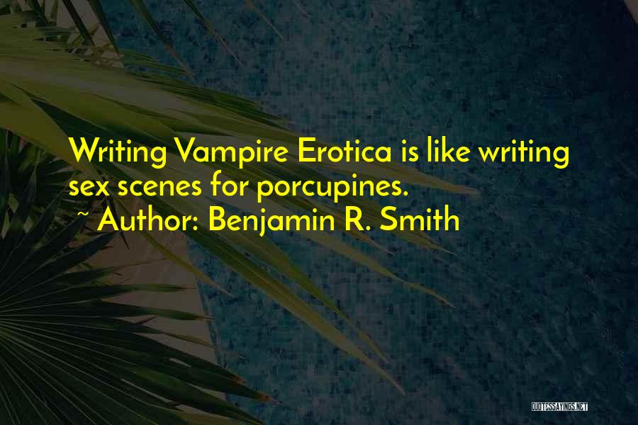 Benjamin R. Smith Quotes: Writing Vampire Erotica Is Like Writing Sex Scenes For Porcupines.