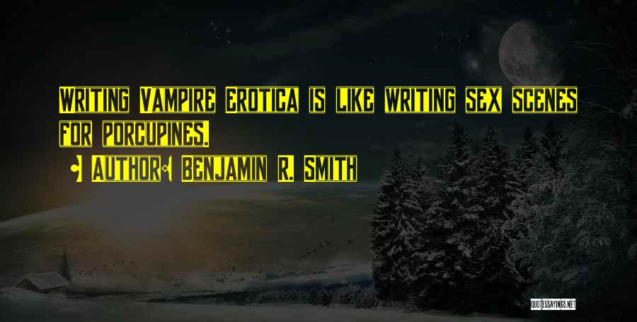 Benjamin R. Smith Quotes: Writing Vampire Erotica Is Like Writing Sex Scenes For Porcupines.