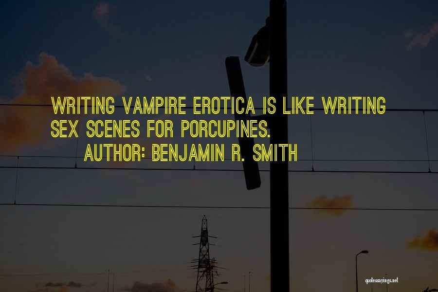 Benjamin R. Smith Quotes: Writing Vampire Erotica Is Like Writing Sex Scenes For Porcupines.