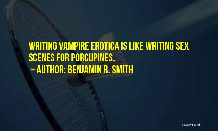 Benjamin R. Smith Quotes: Writing Vampire Erotica Is Like Writing Sex Scenes For Porcupines.