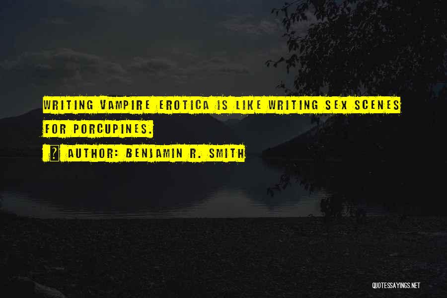 Benjamin R. Smith Quotes: Writing Vampire Erotica Is Like Writing Sex Scenes For Porcupines.