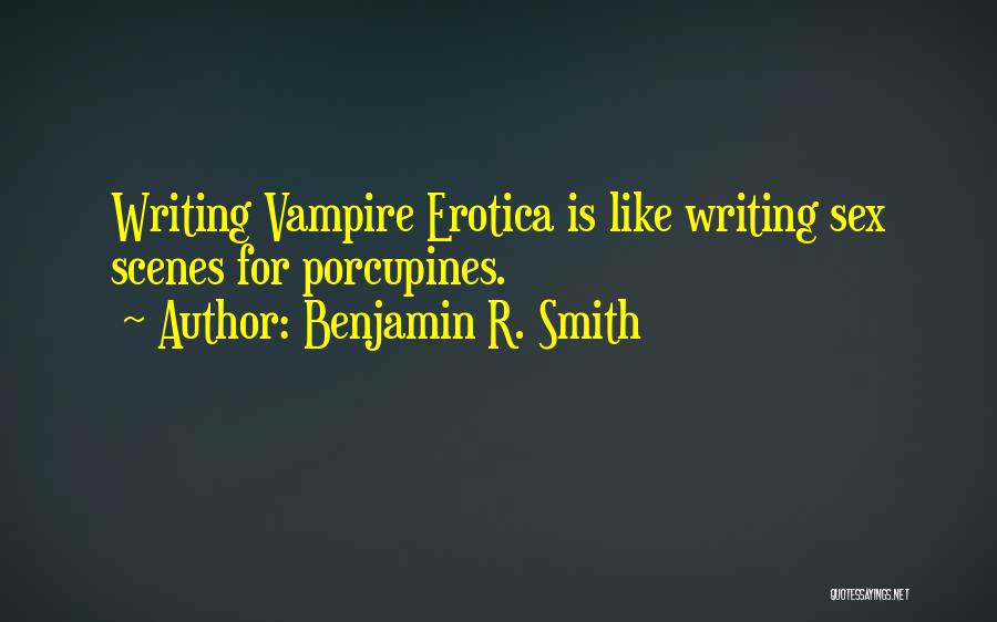 Benjamin R. Smith Quotes: Writing Vampire Erotica Is Like Writing Sex Scenes For Porcupines.