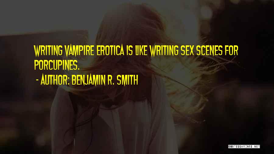 Benjamin R. Smith Quotes: Writing Vampire Erotica Is Like Writing Sex Scenes For Porcupines.