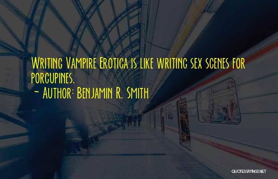Benjamin R. Smith Quotes: Writing Vampire Erotica Is Like Writing Sex Scenes For Porcupines.