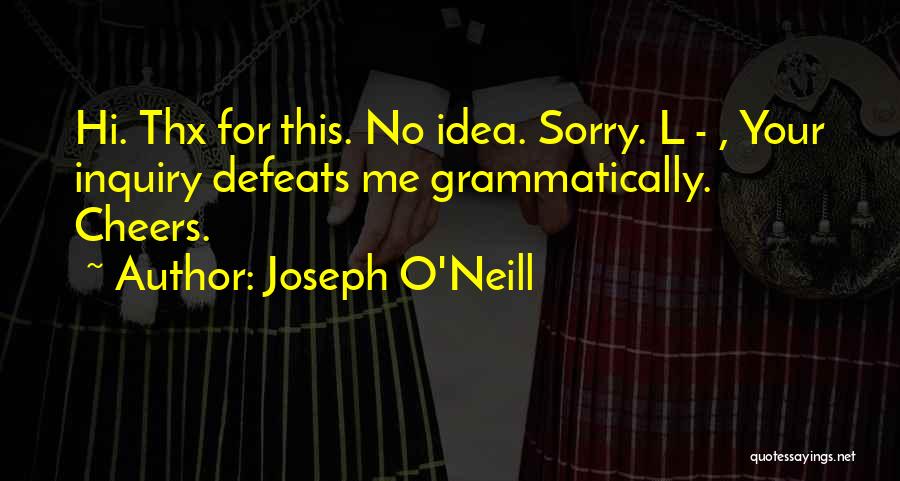 Joseph O'Neill Quotes: Hi. Thx For This. No Idea. Sorry. L - , Your Inquiry Defeats Me Grammatically. Cheers.