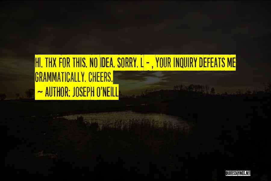 Joseph O'Neill Quotes: Hi. Thx For This. No Idea. Sorry. L - , Your Inquiry Defeats Me Grammatically. Cheers.