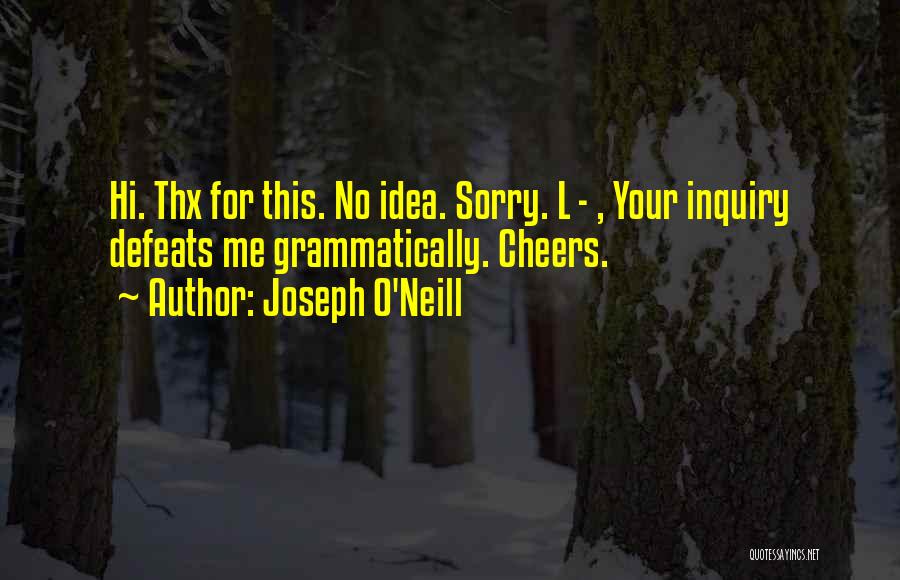 Joseph O'Neill Quotes: Hi. Thx For This. No Idea. Sorry. L - , Your Inquiry Defeats Me Grammatically. Cheers.