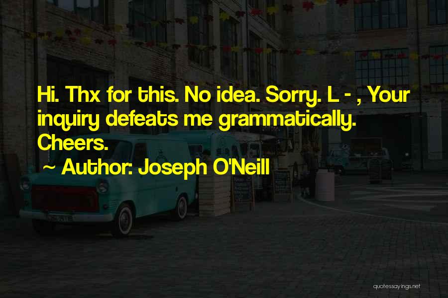 Joseph O'Neill Quotes: Hi. Thx For This. No Idea. Sorry. L - , Your Inquiry Defeats Me Grammatically. Cheers.