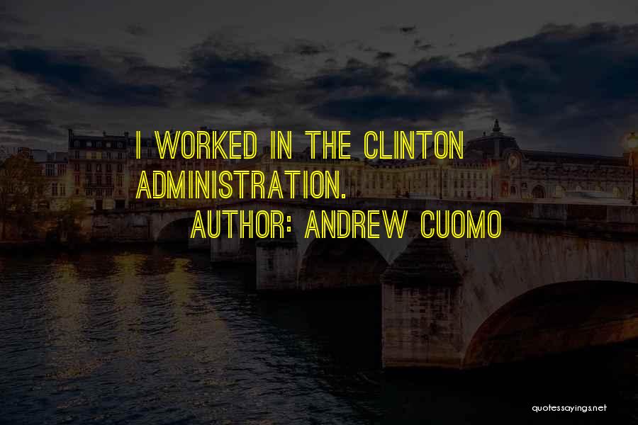 Andrew Cuomo Quotes: I Worked In The Clinton Administration.