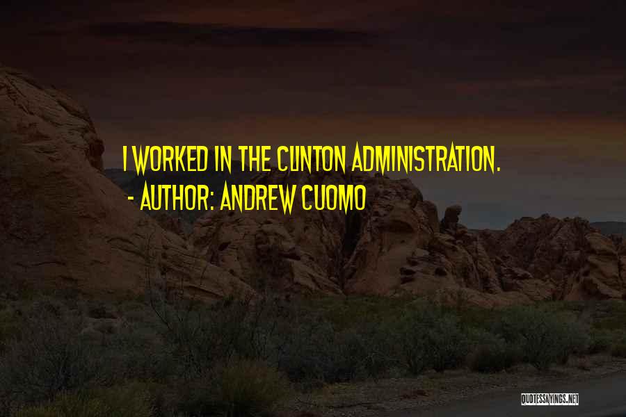 Andrew Cuomo Quotes: I Worked In The Clinton Administration.