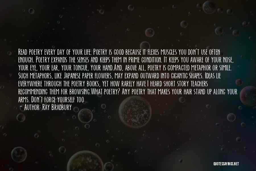 Ray Bradbury Quotes: Read Poetry Every Day Of Your Life. Poetry Is Good Because It Flexes Muscles You Don't Use Often Enough. Poetry