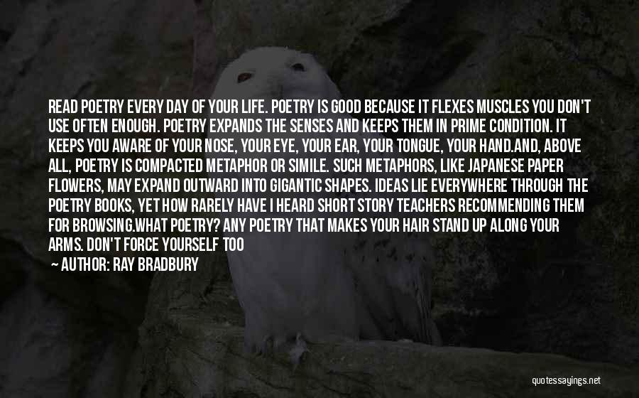 Ray Bradbury Quotes: Read Poetry Every Day Of Your Life. Poetry Is Good Because It Flexes Muscles You Don't Use Often Enough. Poetry