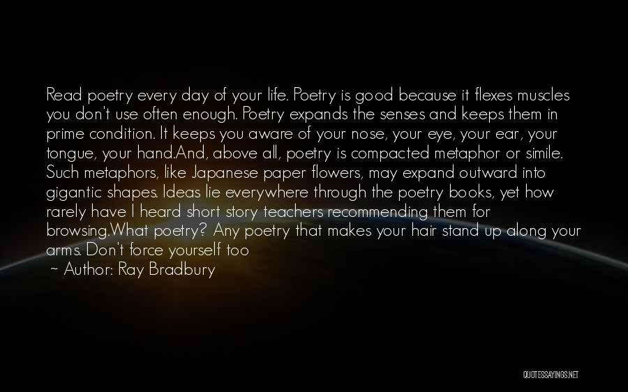 Ray Bradbury Quotes: Read Poetry Every Day Of Your Life. Poetry Is Good Because It Flexes Muscles You Don't Use Often Enough. Poetry