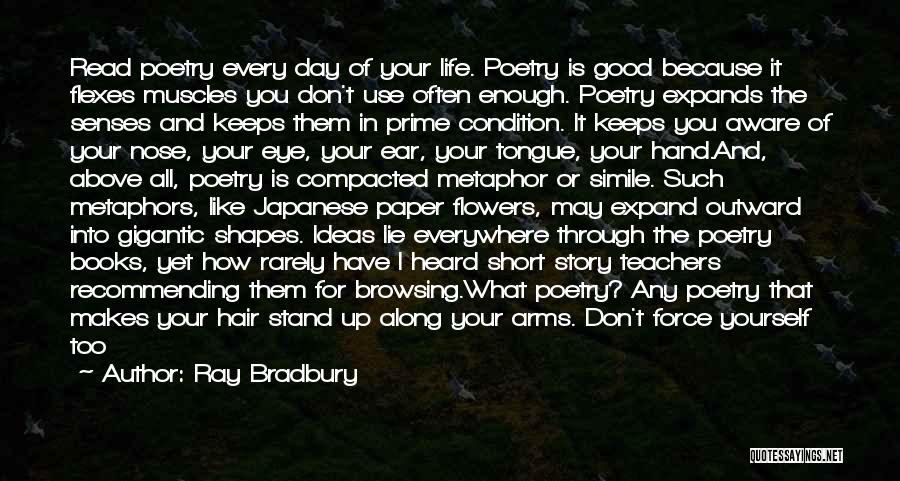 Ray Bradbury Quotes: Read Poetry Every Day Of Your Life. Poetry Is Good Because It Flexes Muscles You Don't Use Often Enough. Poetry