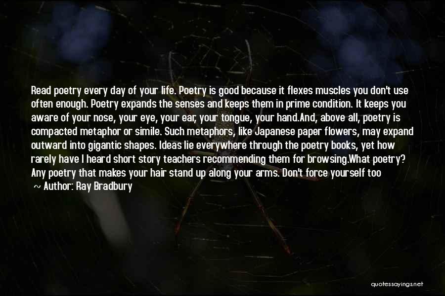 Ray Bradbury Quotes: Read Poetry Every Day Of Your Life. Poetry Is Good Because It Flexes Muscles You Don't Use Often Enough. Poetry