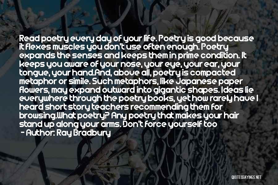 Ray Bradbury Quotes: Read Poetry Every Day Of Your Life. Poetry Is Good Because It Flexes Muscles You Don't Use Often Enough. Poetry