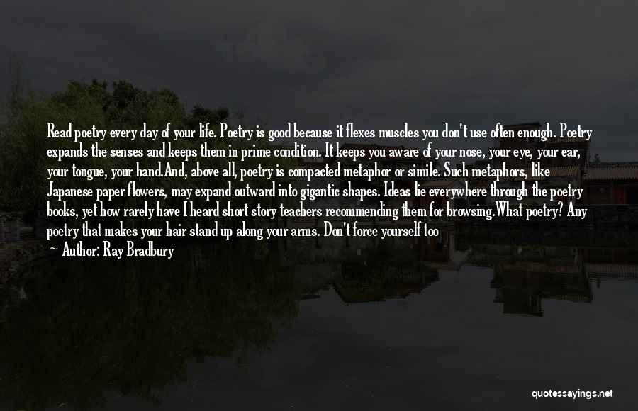 Ray Bradbury Quotes: Read Poetry Every Day Of Your Life. Poetry Is Good Because It Flexes Muscles You Don't Use Often Enough. Poetry