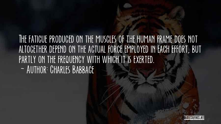 Charles Babbage Quotes: The Fatigue Produced On The Muscles Of The Human Frame Does Not Altogether Depend On The Actual Force Employed In