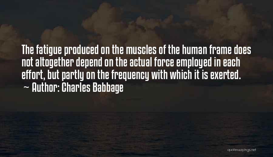 Charles Babbage Quotes: The Fatigue Produced On The Muscles Of The Human Frame Does Not Altogether Depend On The Actual Force Employed In