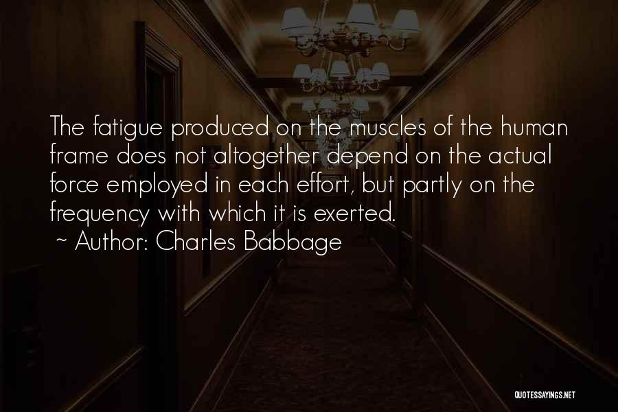 Charles Babbage Quotes: The Fatigue Produced On The Muscles Of The Human Frame Does Not Altogether Depend On The Actual Force Employed In