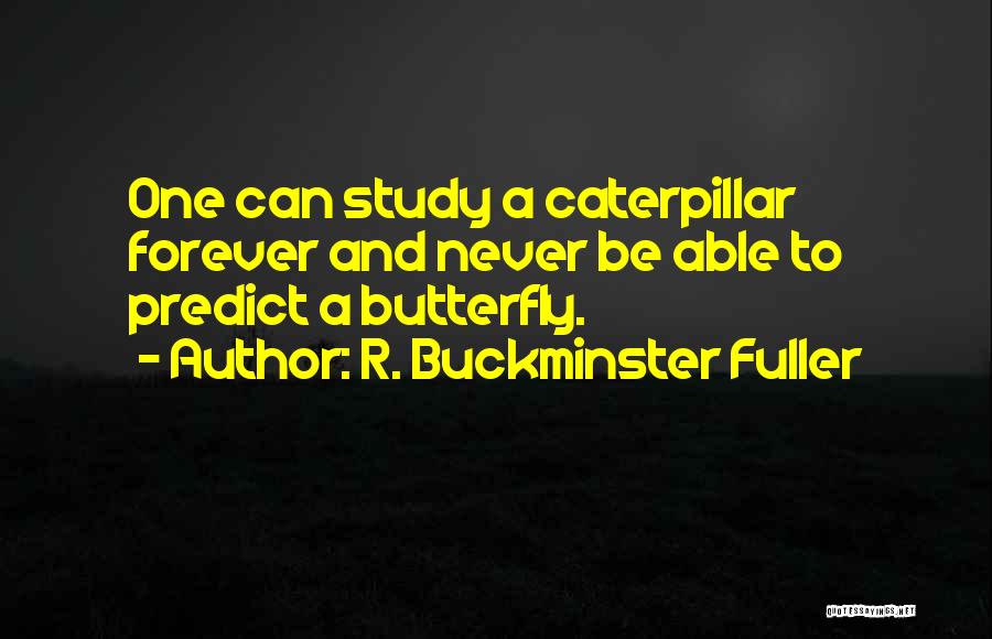 R. Buckminster Fuller Quotes: One Can Study A Caterpillar Forever And Never Be Able To Predict A Butterfly.