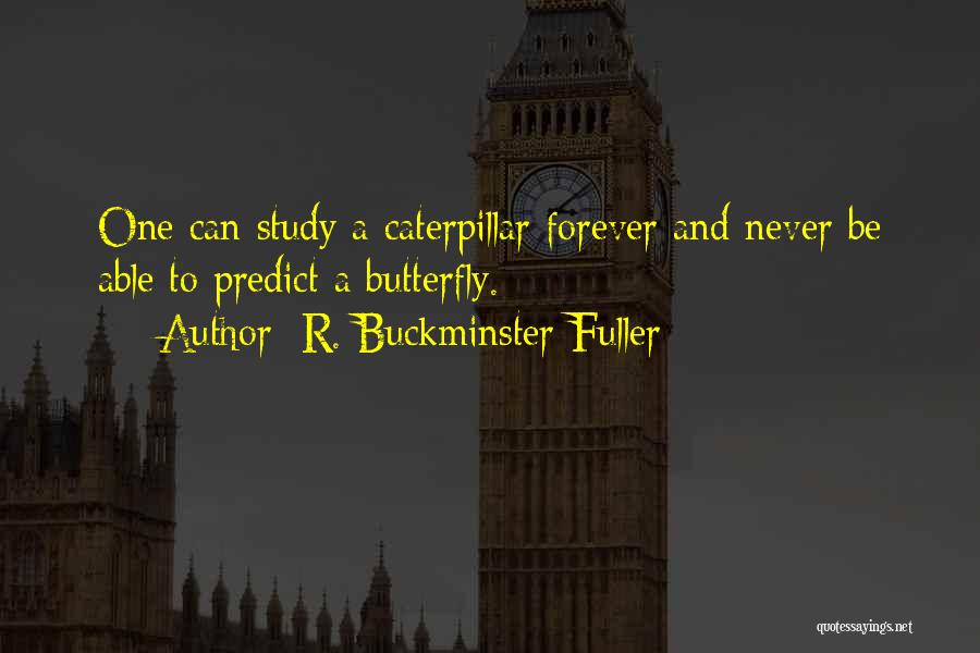 R. Buckminster Fuller Quotes: One Can Study A Caterpillar Forever And Never Be Able To Predict A Butterfly.