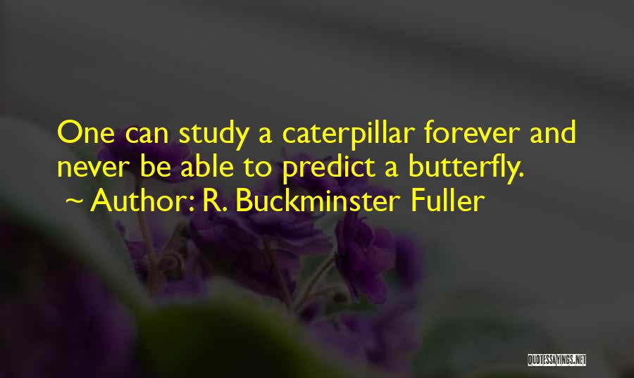 R. Buckminster Fuller Quotes: One Can Study A Caterpillar Forever And Never Be Able To Predict A Butterfly.