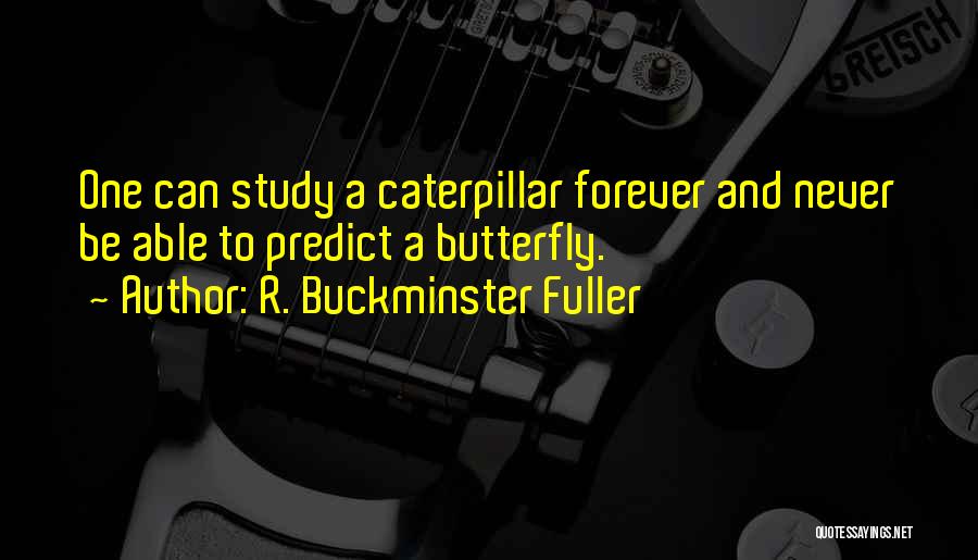 R. Buckminster Fuller Quotes: One Can Study A Caterpillar Forever And Never Be Able To Predict A Butterfly.