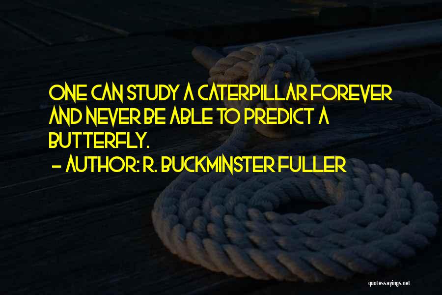 R. Buckminster Fuller Quotes: One Can Study A Caterpillar Forever And Never Be Able To Predict A Butterfly.