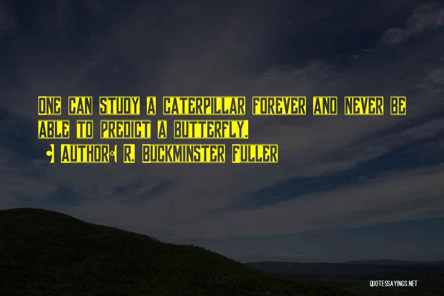 R. Buckminster Fuller Quotes: One Can Study A Caterpillar Forever And Never Be Able To Predict A Butterfly.