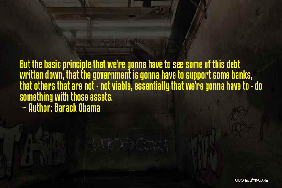 Barack Obama Quotes: But The Basic Principle That We're Gonna Have To See Some Of This Debt Written Down, That The Government Is