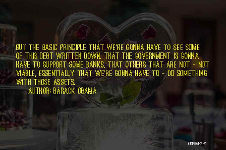 Barack Obama Quotes: But The Basic Principle That We're Gonna Have To See Some Of This Debt Written Down, That The Government Is