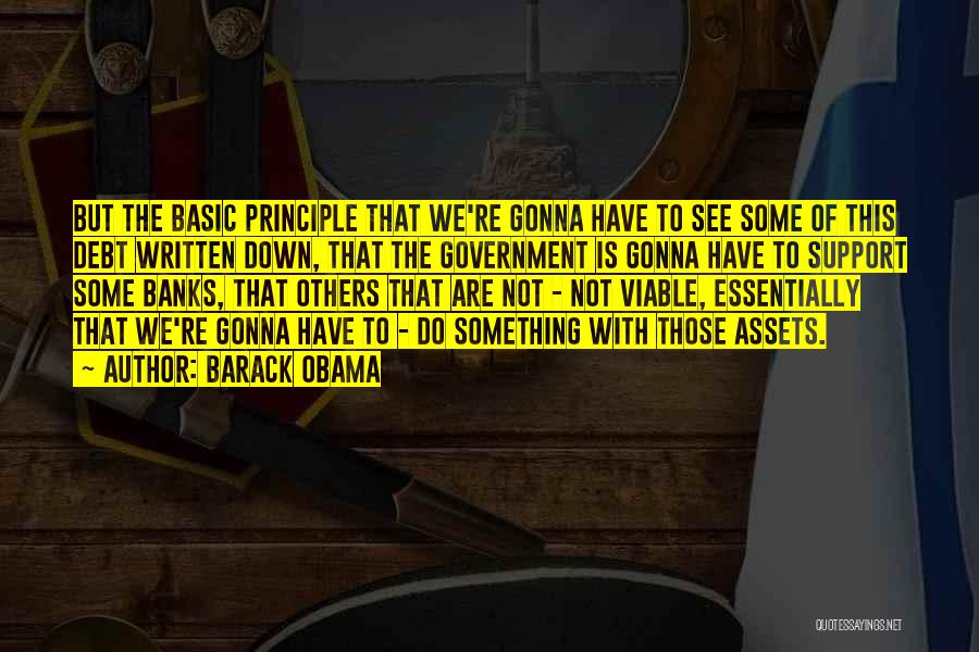 Barack Obama Quotes: But The Basic Principle That We're Gonna Have To See Some Of This Debt Written Down, That The Government Is