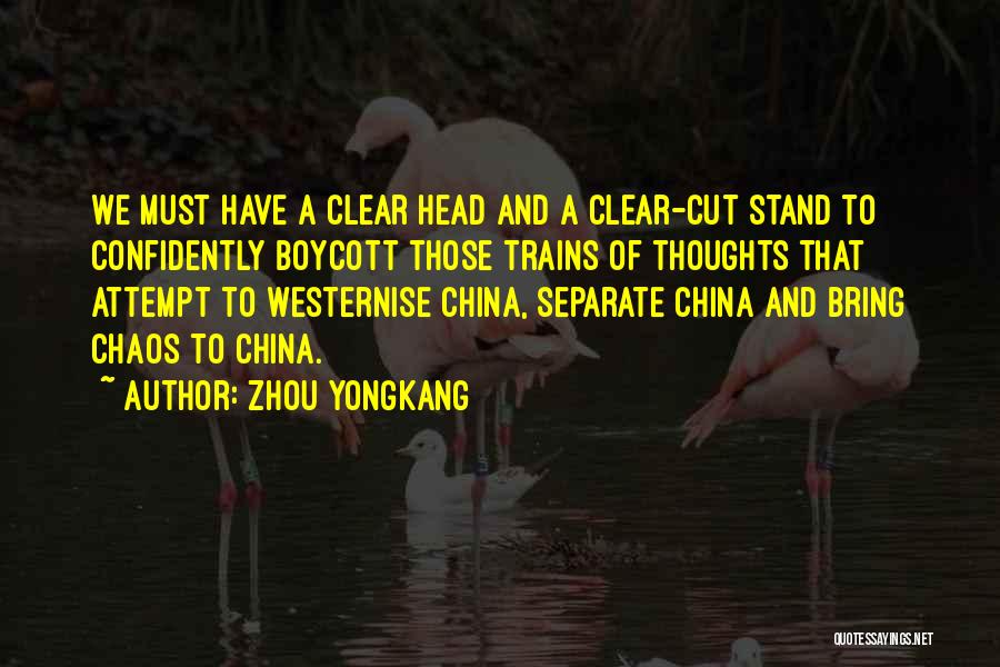 Zhou Yongkang Quotes: We Must Have A Clear Head And A Clear-cut Stand To Confidently Boycott Those Trains Of Thoughts That Attempt To