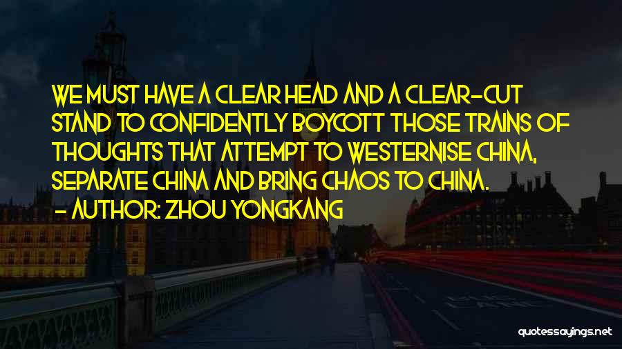 Zhou Yongkang Quotes: We Must Have A Clear Head And A Clear-cut Stand To Confidently Boycott Those Trains Of Thoughts That Attempt To