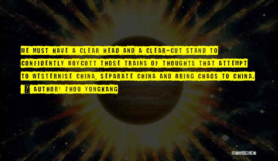 Zhou Yongkang Quotes: We Must Have A Clear Head And A Clear-cut Stand To Confidently Boycott Those Trains Of Thoughts That Attempt To