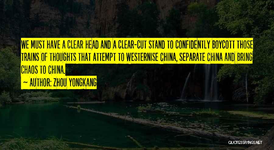 Zhou Yongkang Quotes: We Must Have A Clear Head And A Clear-cut Stand To Confidently Boycott Those Trains Of Thoughts That Attempt To