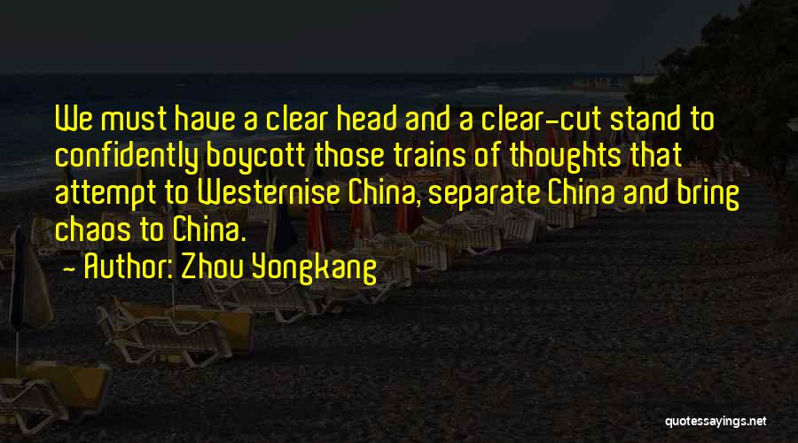 Zhou Yongkang Quotes: We Must Have A Clear Head And A Clear-cut Stand To Confidently Boycott Those Trains Of Thoughts That Attempt To
